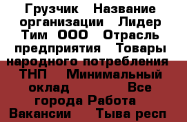 Грузчик › Название организации ­ Лидер Тим, ООО › Отрасль предприятия ­ Товары народного потребления (ТНП) › Минимальный оклад ­ 20 000 - Все города Работа » Вакансии   . Тыва респ.